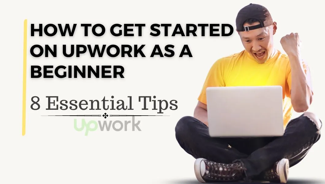 Upwork As A Beginner: 8 Essential Tips To Get Started